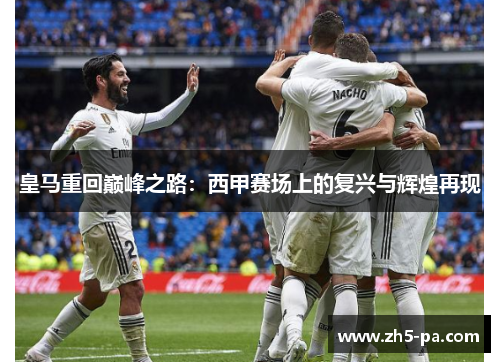 皇马重回巅峰之路:西甲赛场上的复兴与辉煌再现 皇马重回巅峰之路:西甲赛场上的复兴与辉煌再现