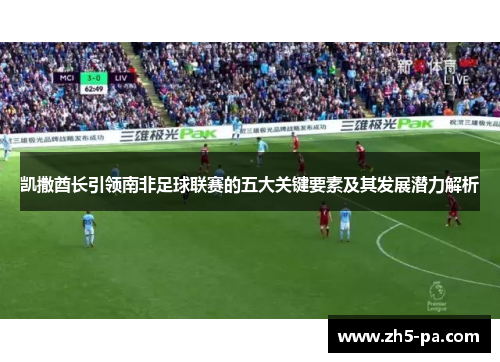 凯撒酋长引领南非足球联赛的五大关键要素及其发展潜力解析 凯撒酋长引领南非足球联赛的五大关键要素及其发展潜力解析