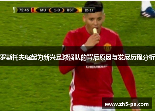 罗斯托夫崛起为新兴足球强队的背后原因与发展历程分析 罗斯托夫崛起为新兴足球强队的背后原因与发展历程分析