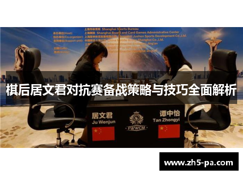 棋后居文君对抗赛备战策略与技巧全面解析 棋后居文君对抗赛备战策略与技巧全面解析