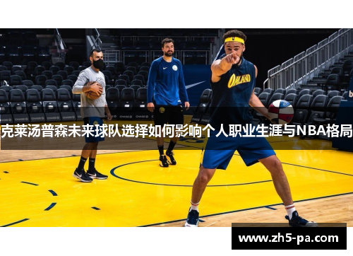 克莱汤普森未来球队选择如何影响个人职业生涯与NBA格局 克莱汤普森未来球队选择如何影响个人职业生涯与NBA格局