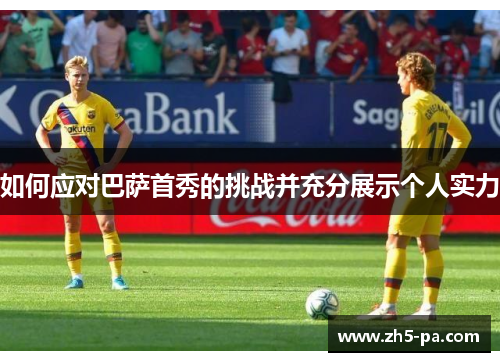 如何应对巴萨首秀的挑战并充分展示个人实力 如何应对巴萨首秀的挑战并充分展示个人实力