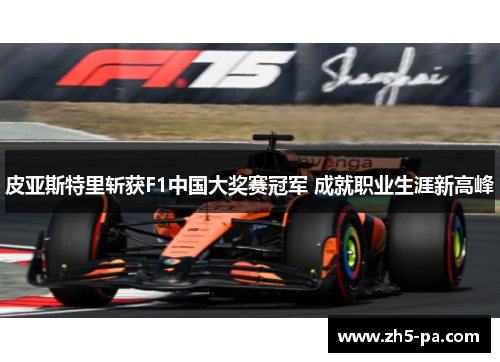 皮亚斯特里斩获F1中国大奖赛冠军 成就职业生涯新高峰