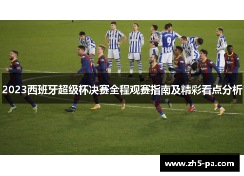 2023西班牙超级杯决赛全程观赛指南及精彩看点分析