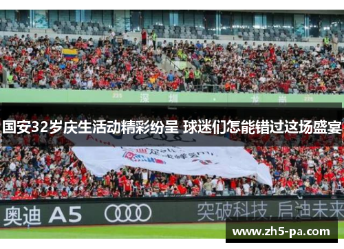 国安32岁庆生活动精彩纷呈 球迷们怎能错过这场盛宴