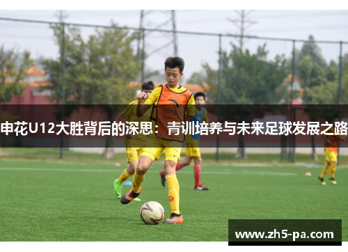 申花U12大胜背后的深思:青训培养与未来足球发展之路 申花U12大胜背后的深思:青训培养与未来足球发展之路