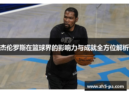杰伦罗斯在篮球界的影响力与成就全方位解析 杰伦罗斯在篮球界的影响力与成就全方位解析