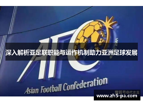 深入解析亚足联职能与运作机制助力亚洲足球发展 深入解析亚足联职能与运作机制助力亚洲足球发展
