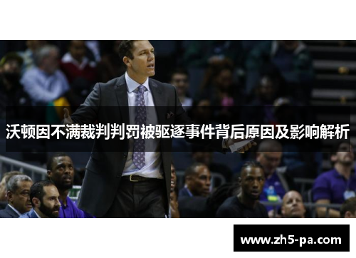 沃顿因不满裁判判罚被驱逐事件背后原因及影响解析 沃顿因不满裁判判罚被驱逐事件背后原因及影响解析