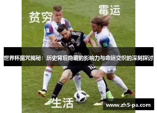 世界杯魔咒揭秘：历史背后隐藏的影响力与命运交织的深刻探讨