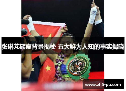 张琳芃族裔背景揭秘 五大鲜为人知的事实揭晓