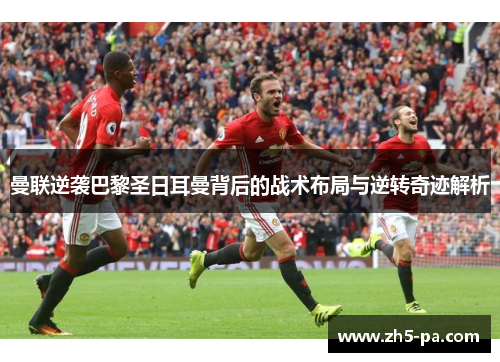 曼联逆袭巴黎圣日耳曼背后的战术布局与逆转奇迹解析