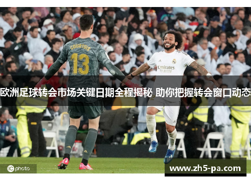 欧洲足球转会市场关键日期全程揭秘 助你把握转会窗口动态