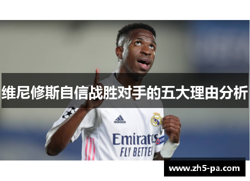 维尼修斯自信战胜对手的五大理由分析 维尼修斯自信战胜对手的五大理由分析
