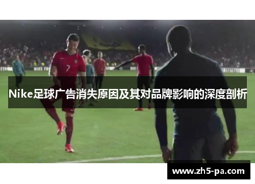 Nike足球广告消失原因及其对品牌影响的深度剖析