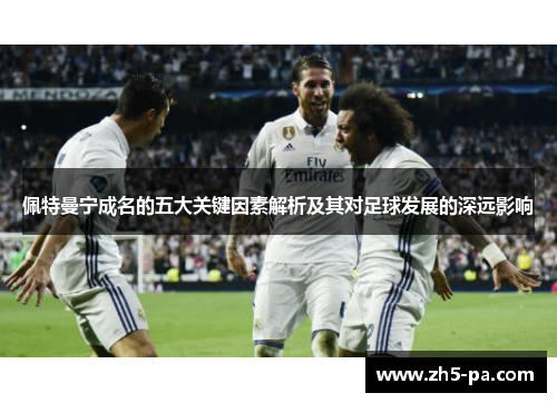 佩特曼宁成名的五大关键因素解析及其对足球发展的深远影响
