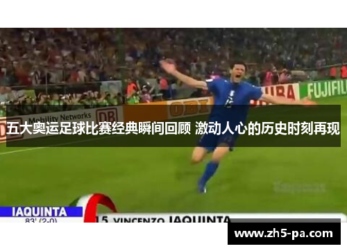 五大奥运足球比赛经典瞬间回顾 激动人心的历史时刻再现 五大奥运足球比赛经典瞬间回顾 激动人心的历史时刻再现