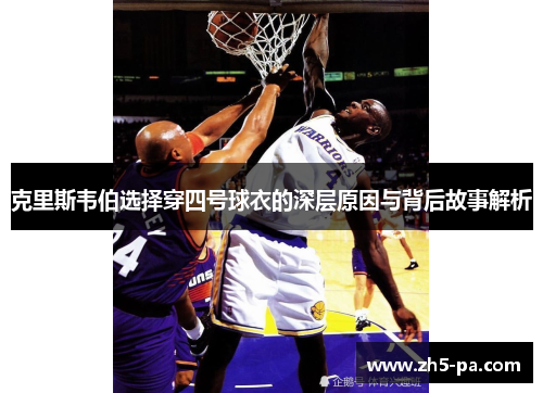 克里斯韦伯选择穿四号球衣的深层原因与背后故事解析 克里斯韦伯选择穿四号球衣的深层原因与背后故事解析