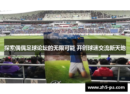 探索偶偶足球论坛的无限可能 开创球迷交流新天地 探索偶偶足球论坛的无限可能 开创球迷交流新天地