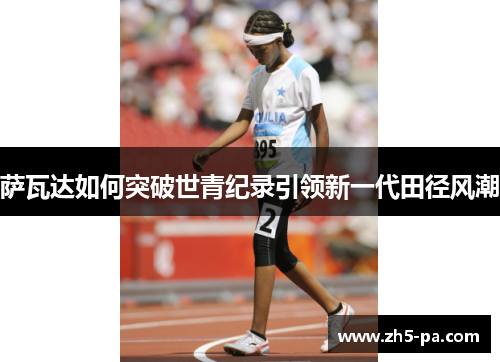 萨瓦达如何突破世青纪录引领新一代田径风潮