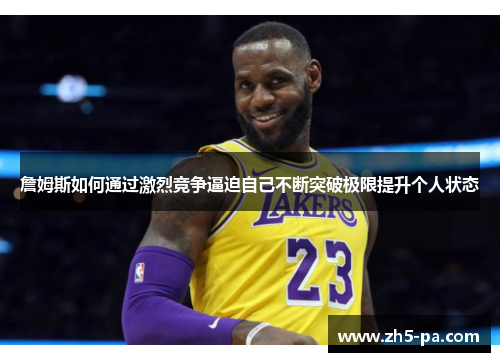 詹姆斯如何通过激烈竞争逼迫自己不断突破极限提升个人状态 詹姆斯如何通过激烈竞争逼迫自己不断突破极限提升个人状态