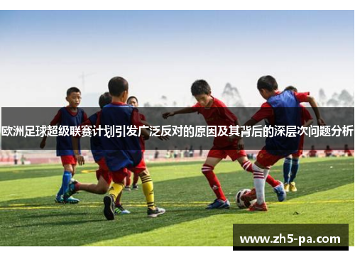 欧洲足球超级联赛计划引发广泛反对的原因及其背后的深层次问题分析