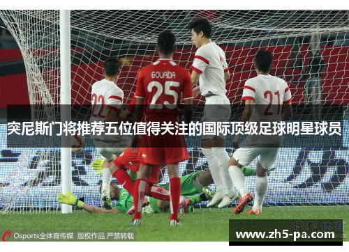 突尼斯门将推荐五位值得关注的国际顶级足球明星球员 突尼斯门将推荐五位值得关注的国际顶级足球明星球员