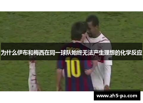 为什么伊布和梅西在同一球队始终无法产生理想的化学反应 为什么伊布和梅西在同一球队始终无法产生理想的化学反应