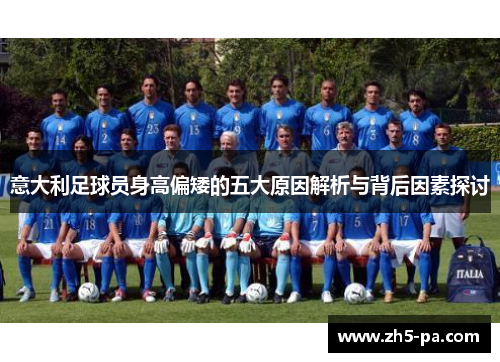 意大利足球员身高偏矮的五大原因解析与背后因素探讨 意大利足球员身高偏矮的五大原因解析与背后因素探讨
