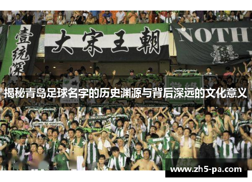 揭秘青岛足球名字的历史渊源与背后深远的文化意义 揭秘青岛足球名字的历史渊源与背后深远的文化意义