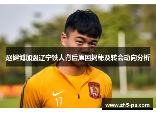 赵健博加盟辽宁铁人背后原因揭秘及转会动向分析
