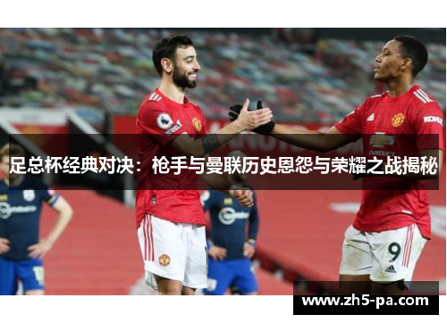 足总杯经典对决:枪手与曼联历史恩怨与荣耀之战揭秘 足总杯经典对决:枪手与曼联历史恩怨与荣耀之战揭秘