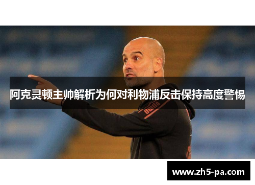 阿克灵顿主帅解析为何对利物浦反击保持高度警惕 阿克灵顿主帅解析为何对利物浦反击保持高度警惕