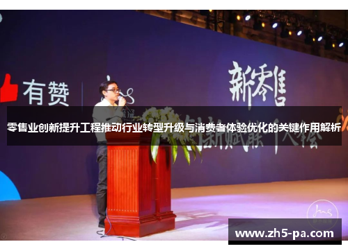 零售业创新提升工程推动行业转型升级与消费者体验优化的关键作用解析 零售业创新提升工程推动行业转型升级与消费者体验优化的关键作用解析