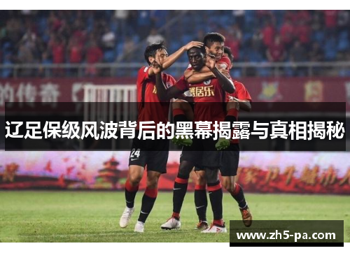辽足保级风波背后的黑幕揭露与真相揭秘