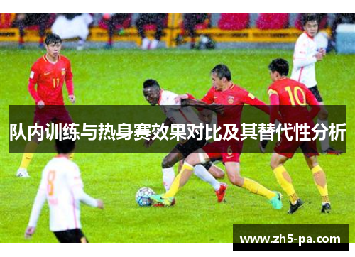 队内训练与热身赛效果对比及其替代性分析