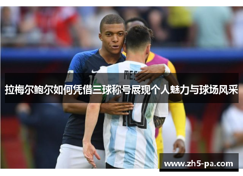 拉梅尔鲍尔如何凭借三球称号展现个人魅力与球场风采