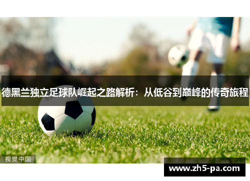 德黑兰独立足球队崛起之路解析：从低谷到巅峰的传奇旅程