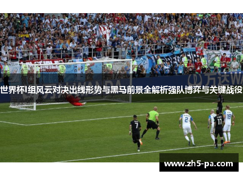 世界杯I组风云对决出线形势与黑马前景全解析强队博弈与关键战役