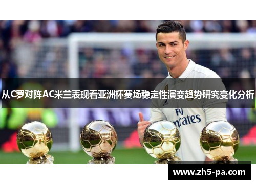 从C罗对阵AC米兰表现看亚洲杯赛场稳定性演变趋势研究变化分析