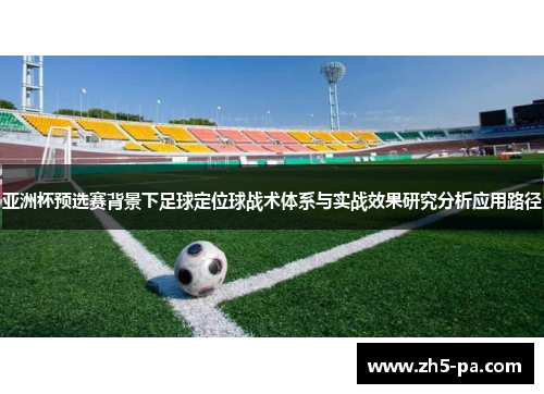 亚洲杯预选赛背景下足球定位球战术体系与实战效果研究分析应用路径 亚洲杯预选赛背景下足球定位球战术体系与实战效果研究分析应用路径