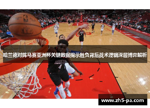 哈兰德对阵马赛亚洲杯关键数据揭示胜负背后战术逻辑深层博弈解析