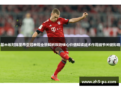 基米希对阵里昂亚冠表现全景解析攻防核心价值解读战术作用细节关键影响 基米希对阵里昂亚冠表现全景解析攻防核心价值解读战术作用细节关键影响