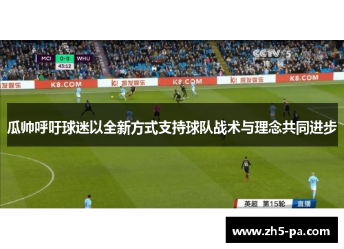 瓜帅呼吁球迷以全新方式支持球队战术与理念共同进步