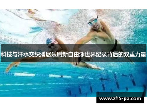 科技与汗水交织潘展乐刷新自由泳世界纪录背后的双重力量