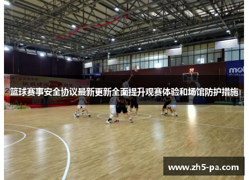 篮球赛事安全协议最新更新全面提升观赛体验和场馆防护措施