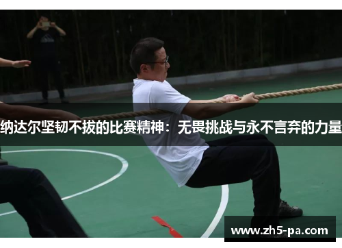纳达尔坚韧不拔的比赛精神：无畏挑战与永不言弃的力量
