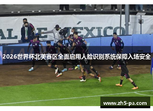 2026世界杯北美赛区全面启用人脸识别系统保障入场安全