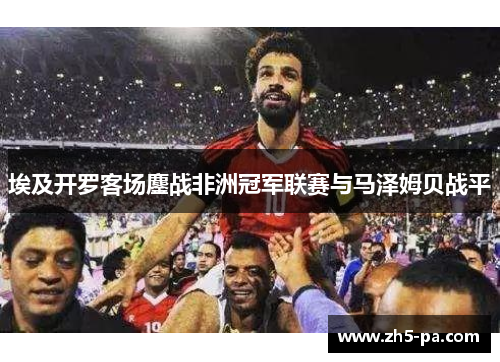 埃及开罗客场鏖战非洲冠军联赛与马泽姆贝战平