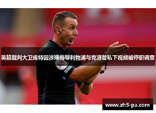 英超裁判大卫库特因涉嫌侮辱利物浦与克洛普私下视频被停职调查